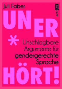 Cover des Buches "Unerhört! Unschlagbare Argumente für gendergerechte Sprache" von Juli Faber. Das Cover ist rosa-rot und hat nur den Titeltext, den Autorinnennamen sowie den Verlag auf sich stehen. Dazu kommt lediglich ein * als Symbol fürs Gendern.